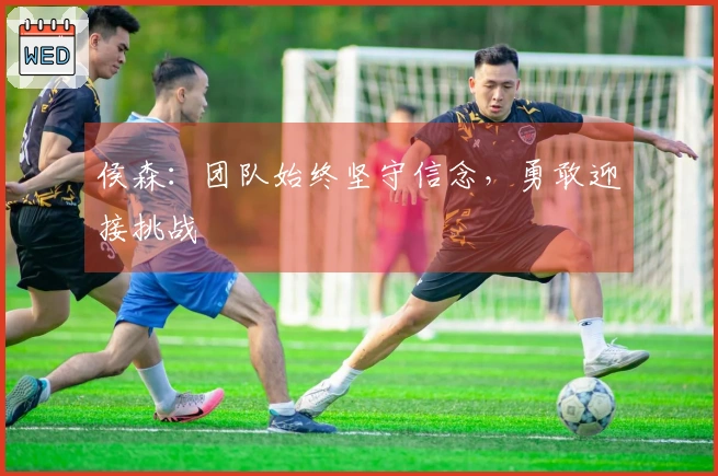 侯森：团队始终坚守信念，勇敢迎接挑战