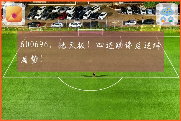 600696，地天板！四连跌停后逆转局势！
