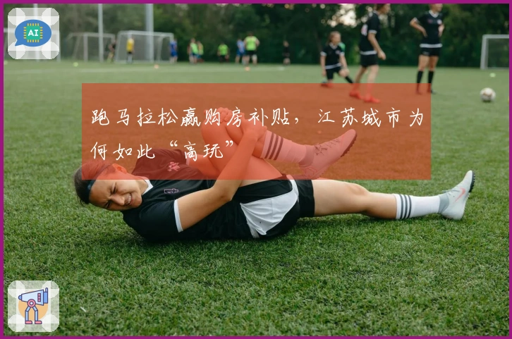 跑马拉松赢购房补贴，江苏城市为何如此“高玩”