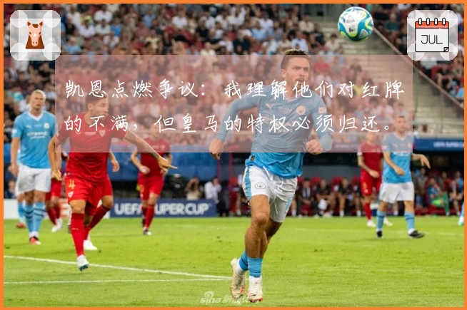 凯恩点燃争议：我理解他们对红牌的不满，但皇马的特权必须归还。