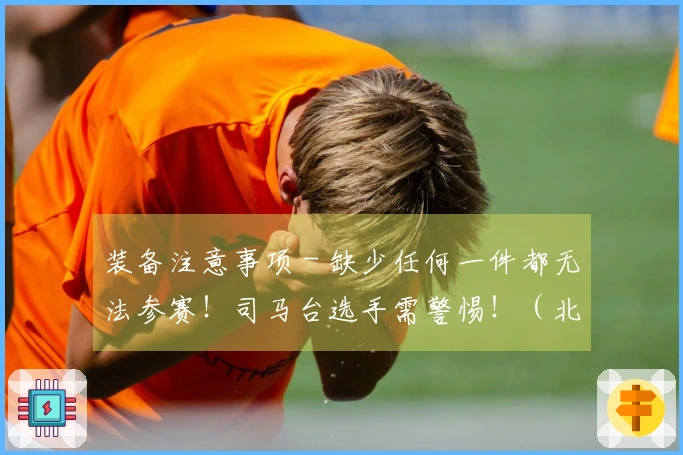 装备注意事项 - 缺少任何一件都无法参赛！司马台选手需警惕！（北京）