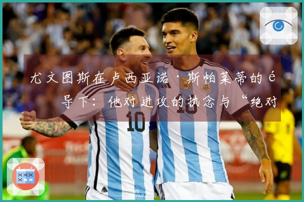 尤文图斯在卢西亚诺·斯帕莱蒂的领导下：他对进攻的执念与“绝对原则”