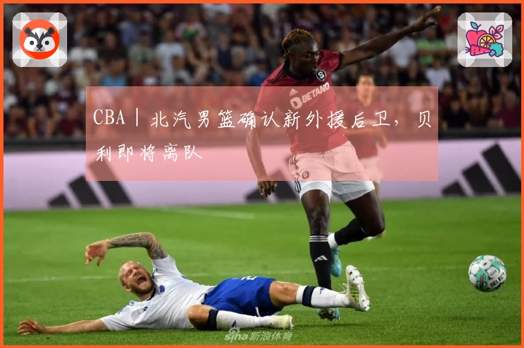 CBA｜北汽男篮确认新外援后卫，贝利即将离队